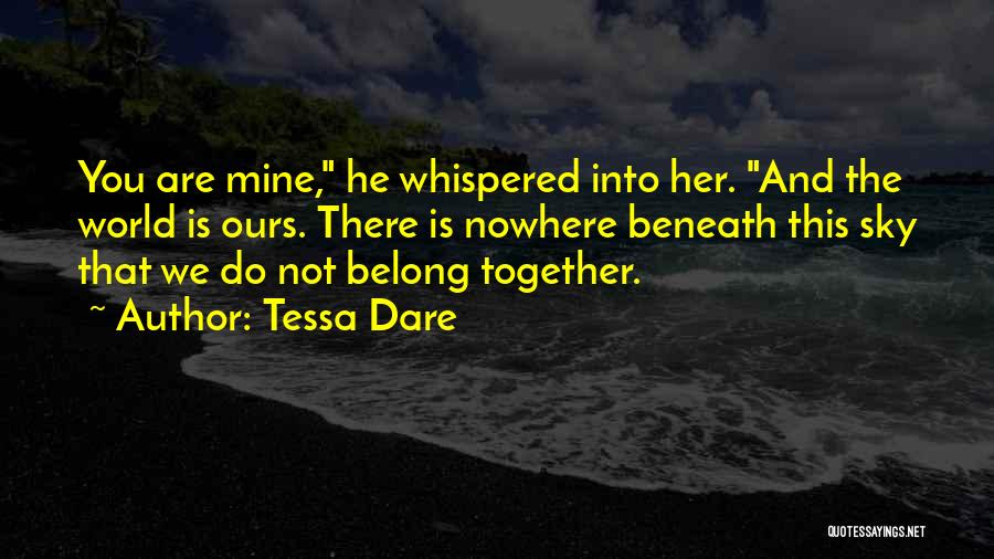 Tessa Dare Quotes: You Are Mine, He Whispered Into Her. And The World Is Ours. There Is Nowhere Beneath This Sky That We