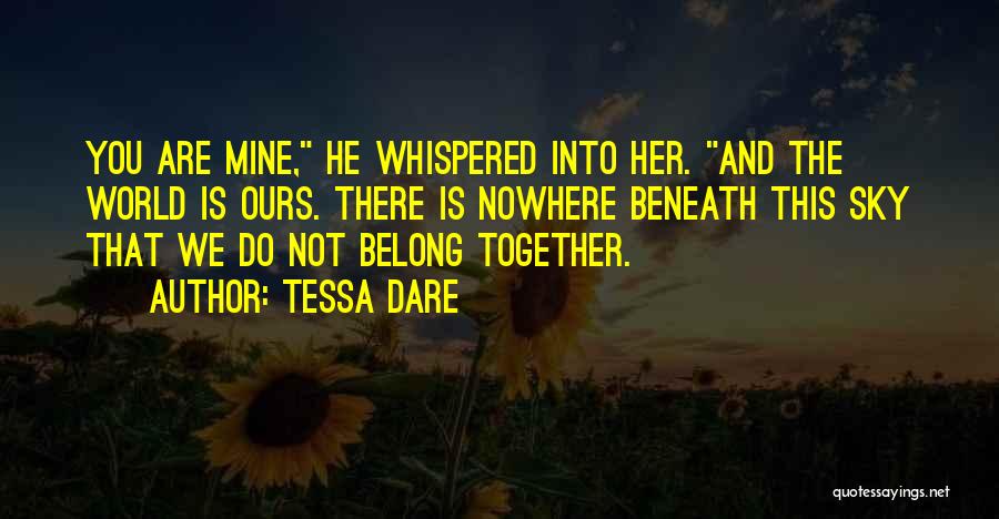 Tessa Dare Quotes: You Are Mine, He Whispered Into Her. And The World Is Ours. There Is Nowhere Beneath This Sky That We