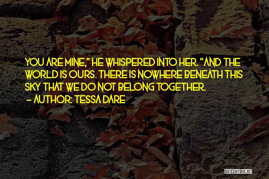 Tessa Dare Quotes: You Are Mine, He Whispered Into Her. And The World Is Ours. There Is Nowhere Beneath This Sky That We