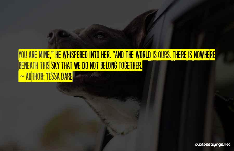 Tessa Dare Quotes: You Are Mine, He Whispered Into Her. And The World Is Ours. There Is Nowhere Beneath This Sky That We