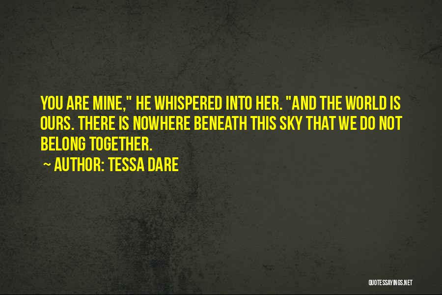 Tessa Dare Quotes: You Are Mine, He Whispered Into Her. And The World Is Ours. There Is Nowhere Beneath This Sky That We