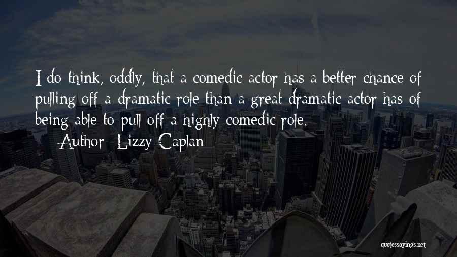 Lizzy Caplan Quotes: I Do Think, Oddly, That A Comedic Actor Has A Better Chance Of Pulling Off A Dramatic Role Than A