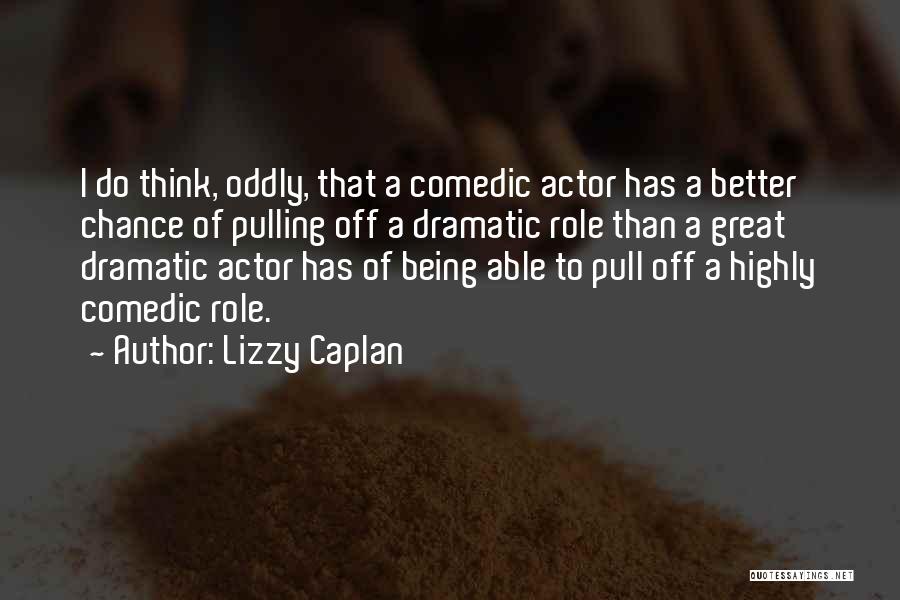 Lizzy Caplan Quotes: I Do Think, Oddly, That A Comedic Actor Has A Better Chance Of Pulling Off A Dramatic Role Than A