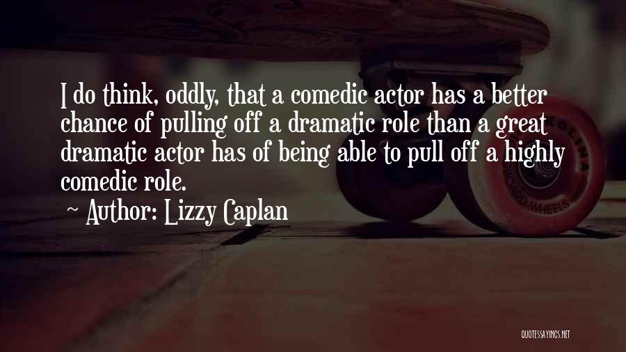 Lizzy Caplan Quotes: I Do Think, Oddly, That A Comedic Actor Has A Better Chance Of Pulling Off A Dramatic Role Than A