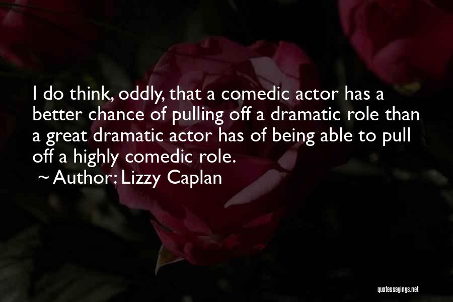 Lizzy Caplan Quotes: I Do Think, Oddly, That A Comedic Actor Has A Better Chance Of Pulling Off A Dramatic Role Than A