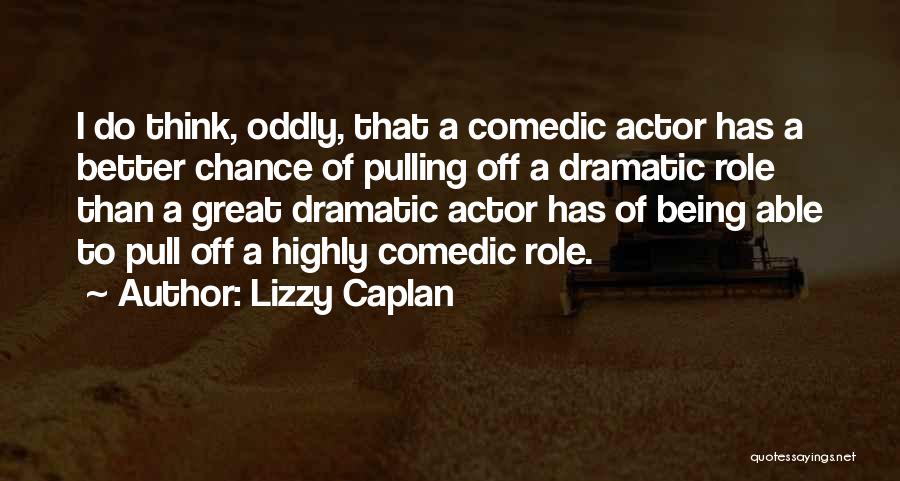 Lizzy Caplan Quotes: I Do Think, Oddly, That A Comedic Actor Has A Better Chance Of Pulling Off A Dramatic Role Than A
