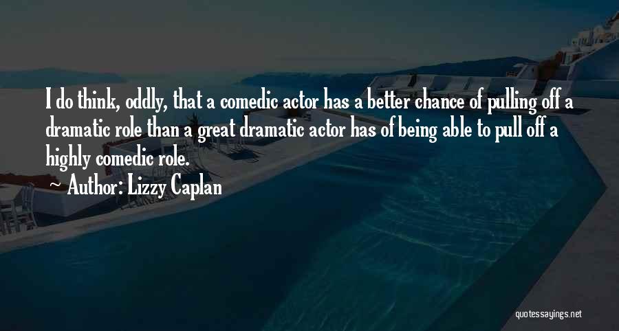 Lizzy Caplan Quotes: I Do Think, Oddly, That A Comedic Actor Has A Better Chance Of Pulling Off A Dramatic Role Than A