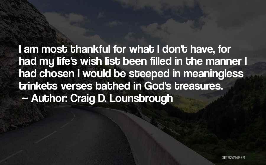 Craig D. Lounsbrough Quotes: I Am Most Thankful For What I Don't Have, For Had My Life's Wish List Been Filled In The Manner