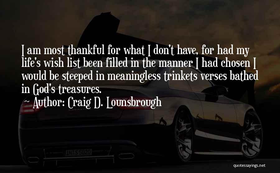 Craig D. Lounsbrough Quotes: I Am Most Thankful For What I Don't Have, For Had My Life's Wish List Been Filled In The Manner