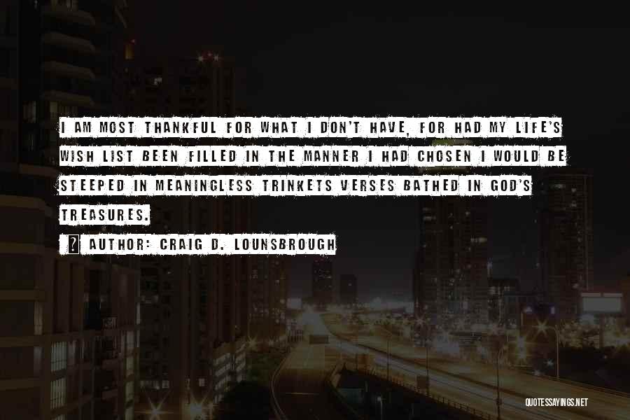 Craig D. Lounsbrough Quotes: I Am Most Thankful For What I Don't Have, For Had My Life's Wish List Been Filled In The Manner