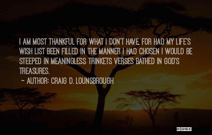 Craig D. Lounsbrough Quotes: I Am Most Thankful For What I Don't Have, For Had My Life's Wish List Been Filled In The Manner