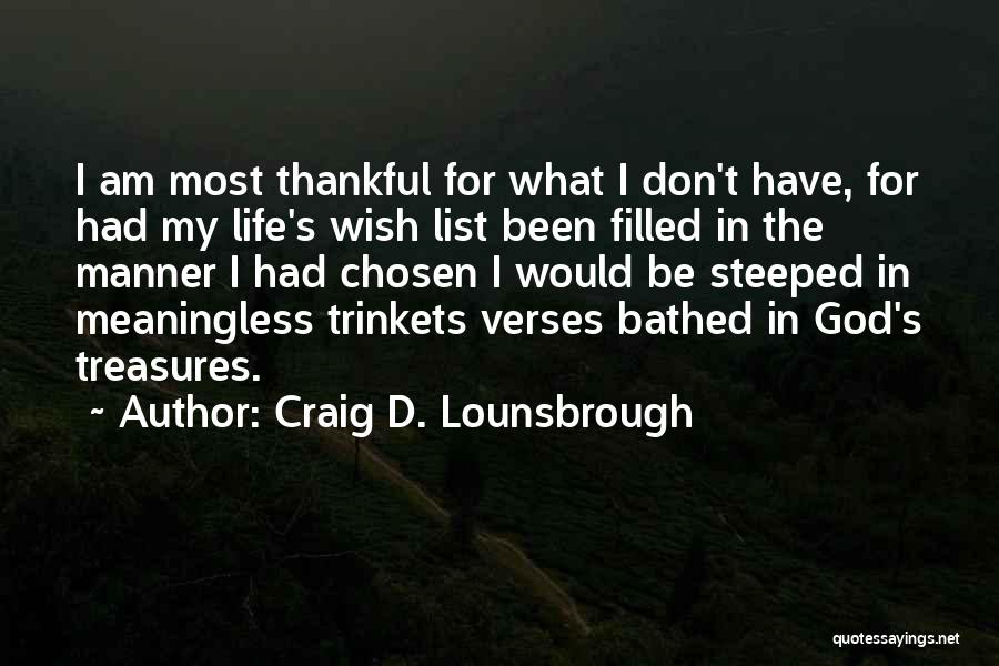 Craig D. Lounsbrough Quotes: I Am Most Thankful For What I Don't Have, For Had My Life's Wish List Been Filled In The Manner