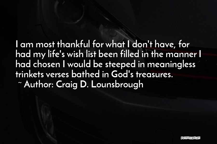 Craig D. Lounsbrough Quotes: I Am Most Thankful For What I Don't Have, For Had My Life's Wish List Been Filled In The Manner