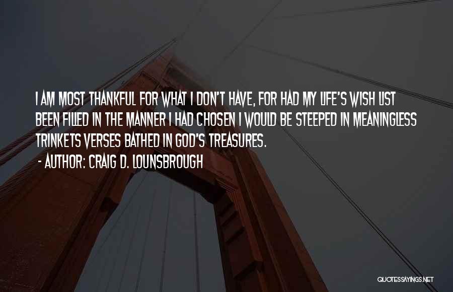 Craig D. Lounsbrough Quotes: I Am Most Thankful For What I Don't Have, For Had My Life's Wish List Been Filled In The Manner