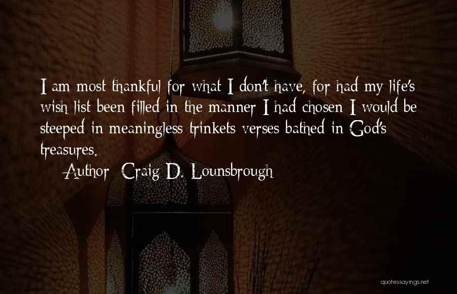 Craig D. Lounsbrough Quotes: I Am Most Thankful For What I Don't Have, For Had My Life's Wish List Been Filled In The Manner