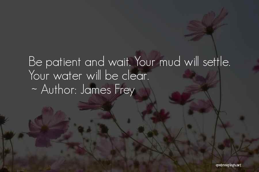 James Frey Quotes: Be Patient And Wait. Your Mud Will Settle. Your Water Will Be Clear.