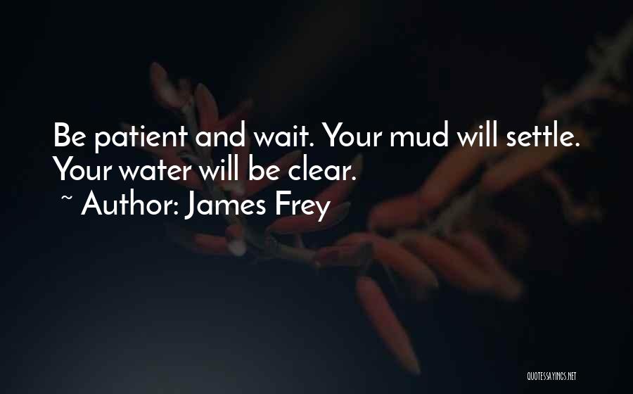 James Frey Quotes: Be Patient And Wait. Your Mud Will Settle. Your Water Will Be Clear.