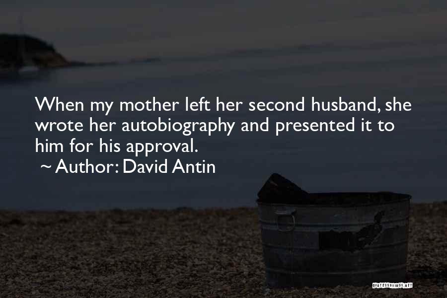 David Antin Quotes: When My Mother Left Her Second Husband, She Wrote Her Autobiography And Presented It To Him For His Approval.