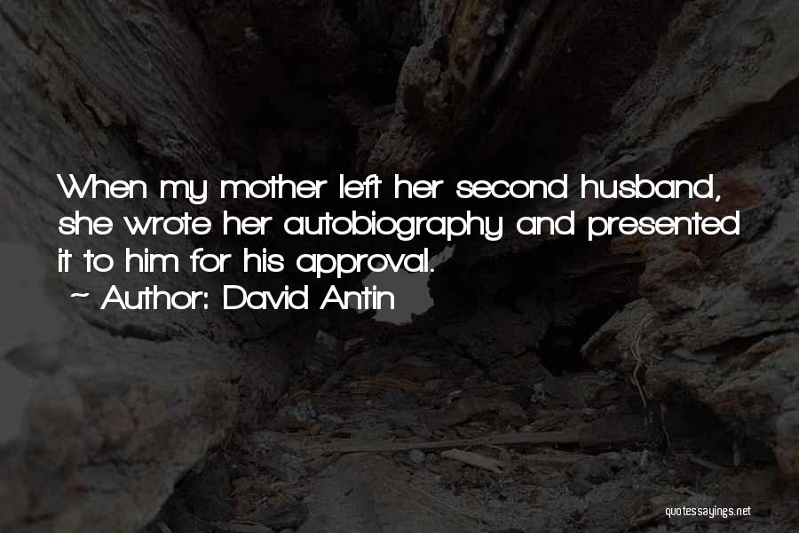 David Antin Quotes: When My Mother Left Her Second Husband, She Wrote Her Autobiography And Presented It To Him For His Approval.