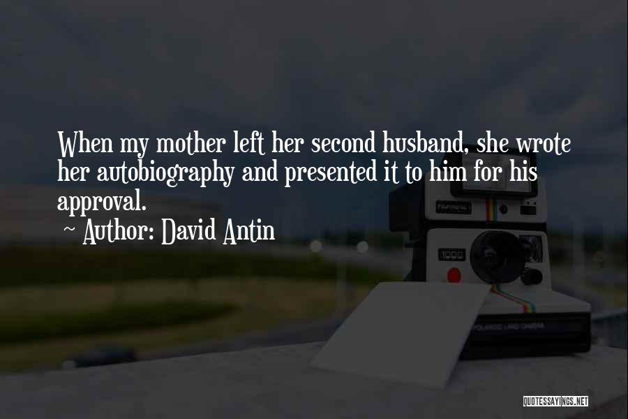 David Antin Quotes: When My Mother Left Her Second Husband, She Wrote Her Autobiography And Presented It To Him For His Approval.