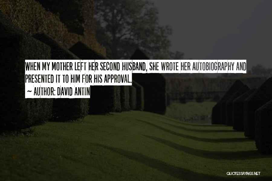 David Antin Quotes: When My Mother Left Her Second Husband, She Wrote Her Autobiography And Presented It To Him For His Approval.