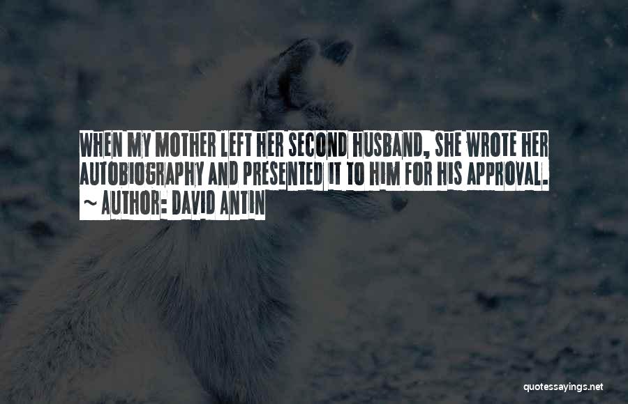 David Antin Quotes: When My Mother Left Her Second Husband, She Wrote Her Autobiography And Presented It To Him For His Approval.