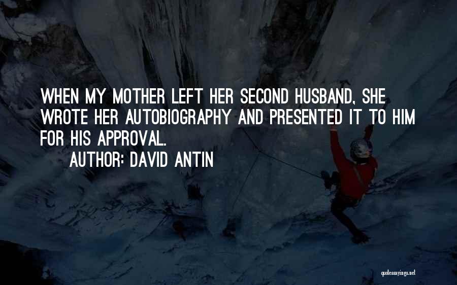 David Antin Quotes: When My Mother Left Her Second Husband, She Wrote Her Autobiography And Presented It To Him For His Approval.
