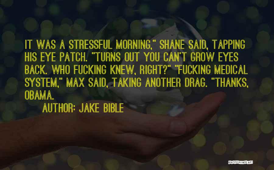 Jake Bible Quotes: It Was A Stressful Morning, Shane Said, Tapping His Eye Patch. Turns Out You Can't Grow Eyes Back. Who Fucking