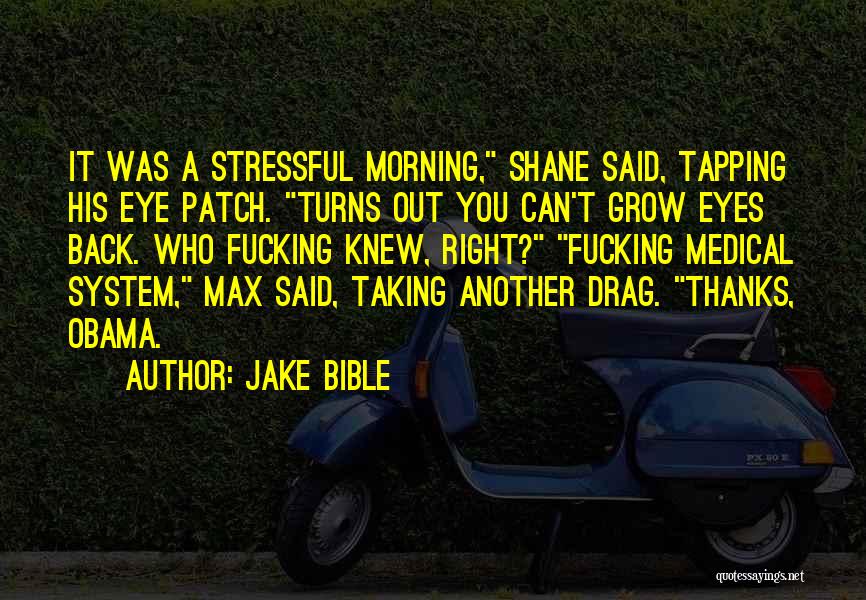 Jake Bible Quotes: It Was A Stressful Morning, Shane Said, Tapping His Eye Patch. Turns Out You Can't Grow Eyes Back. Who Fucking