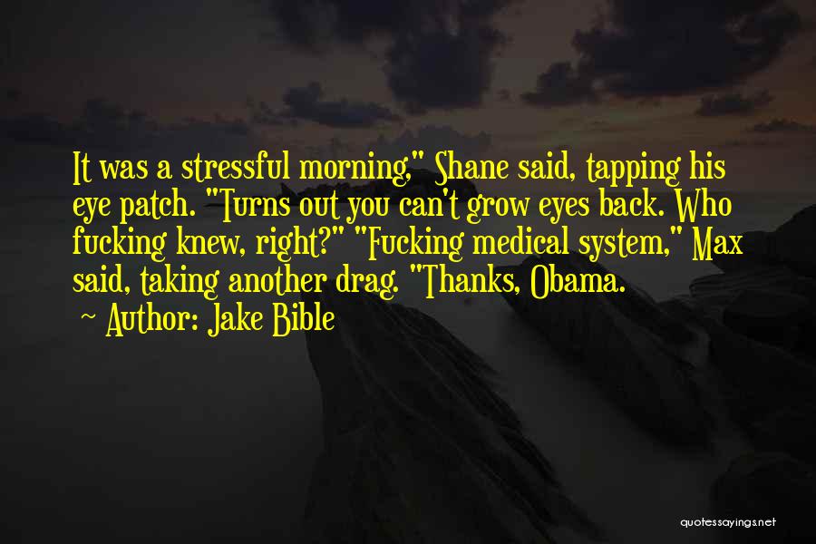 Jake Bible Quotes: It Was A Stressful Morning, Shane Said, Tapping His Eye Patch. Turns Out You Can't Grow Eyes Back. Who Fucking