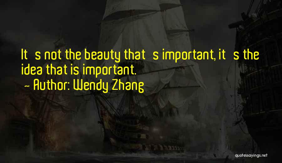 Wendy Zhang Quotes: It's Not The Beauty That's Important, It's The Idea That Is Important.