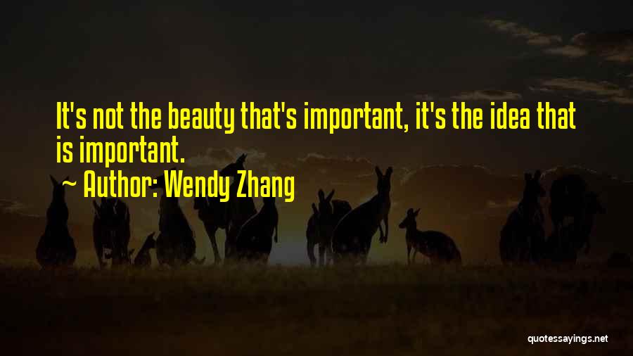Wendy Zhang Quotes: It's Not The Beauty That's Important, It's The Idea That Is Important.