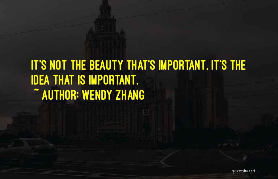 Wendy Zhang Quotes: It's Not The Beauty That's Important, It's The Idea That Is Important.