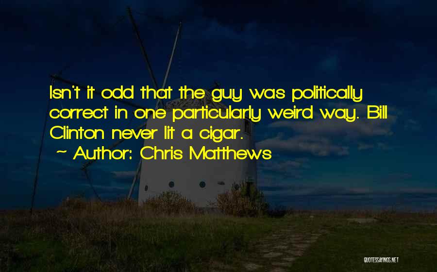 Chris Matthews Quotes: Isn't It Odd That The Guy Was Politically Correct In One Particularly Weird Way. Bill Clinton Never Lit A Cigar.