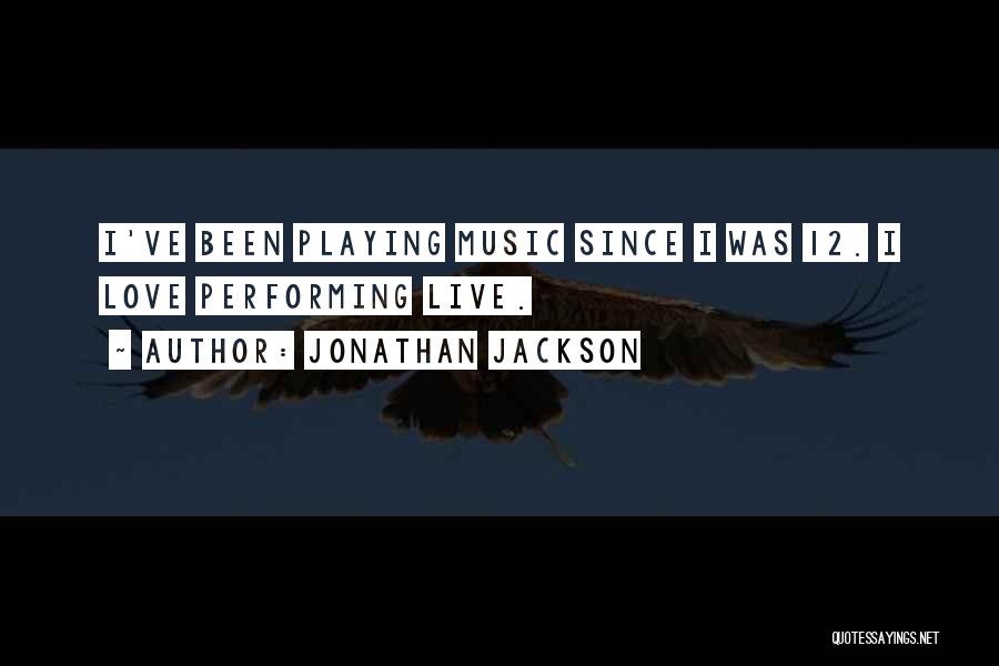 Jonathan Jackson Quotes: I've Been Playing Music Since I Was 12. I Love Performing Live.