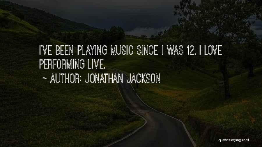 Jonathan Jackson Quotes: I've Been Playing Music Since I Was 12. I Love Performing Live.