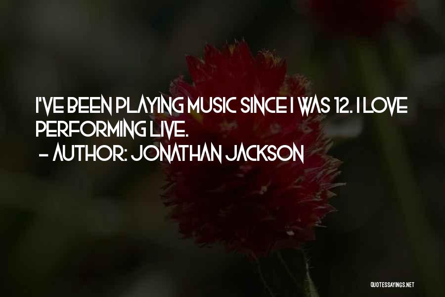 Jonathan Jackson Quotes: I've Been Playing Music Since I Was 12. I Love Performing Live.