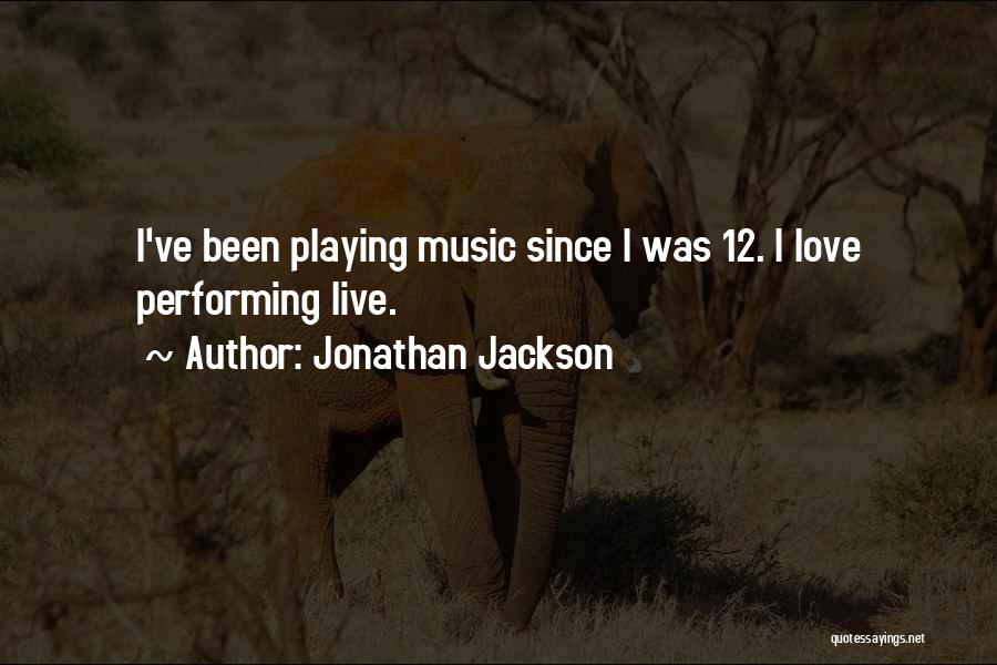 Jonathan Jackson Quotes: I've Been Playing Music Since I Was 12. I Love Performing Live.