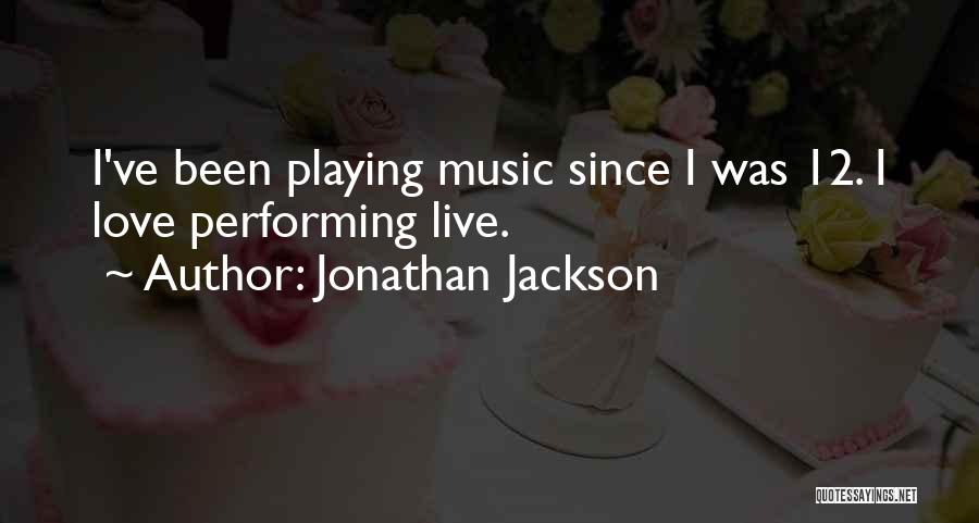 Jonathan Jackson Quotes: I've Been Playing Music Since I Was 12. I Love Performing Live.