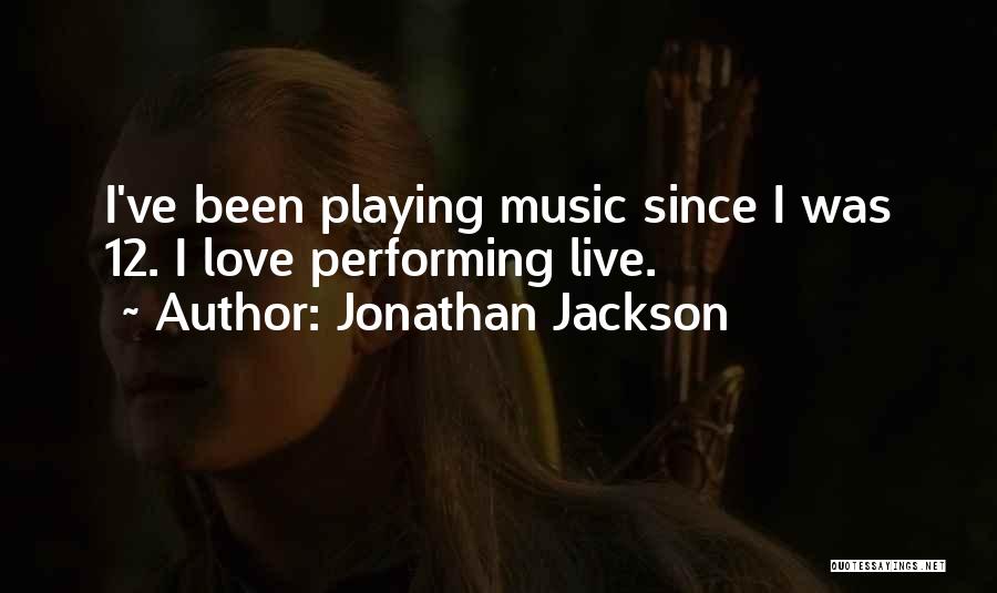 Jonathan Jackson Quotes: I've Been Playing Music Since I Was 12. I Love Performing Live.