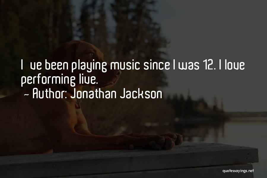 Jonathan Jackson Quotes: I've Been Playing Music Since I Was 12. I Love Performing Live.