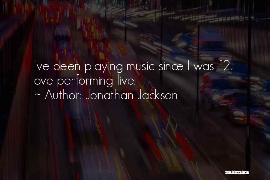 Jonathan Jackson Quotes: I've Been Playing Music Since I Was 12. I Love Performing Live.