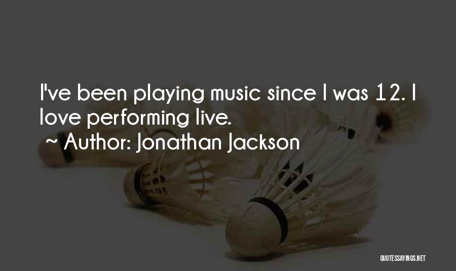 Jonathan Jackson Quotes: I've Been Playing Music Since I Was 12. I Love Performing Live.