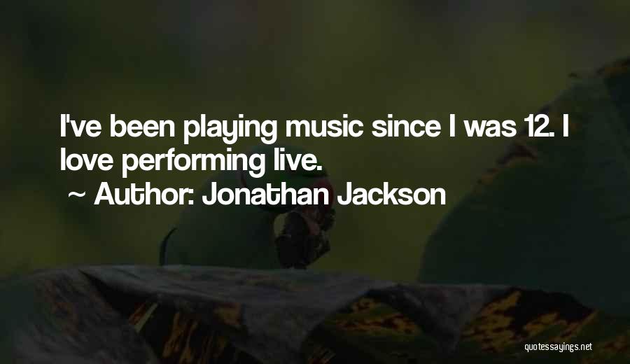 Jonathan Jackson Quotes: I've Been Playing Music Since I Was 12. I Love Performing Live.