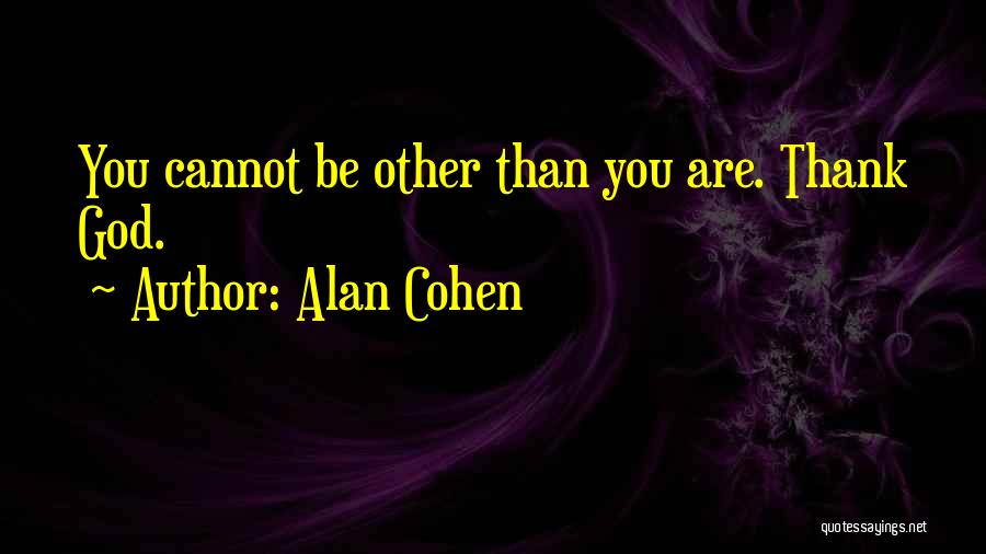 Alan Cohen Quotes: You Cannot Be Other Than You Are. Thank God.