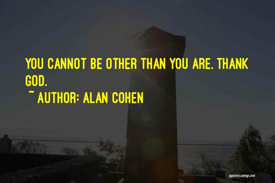 Alan Cohen Quotes: You Cannot Be Other Than You Are. Thank God.