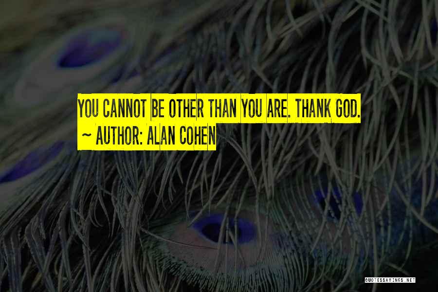 Alan Cohen Quotes: You Cannot Be Other Than You Are. Thank God.