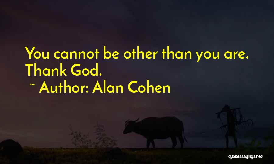 Alan Cohen Quotes: You Cannot Be Other Than You Are. Thank God.