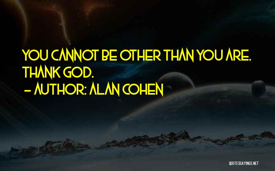 Alan Cohen Quotes: You Cannot Be Other Than You Are. Thank God.