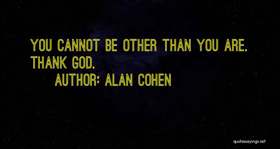 Alan Cohen Quotes: You Cannot Be Other Than You Are. Thank God.